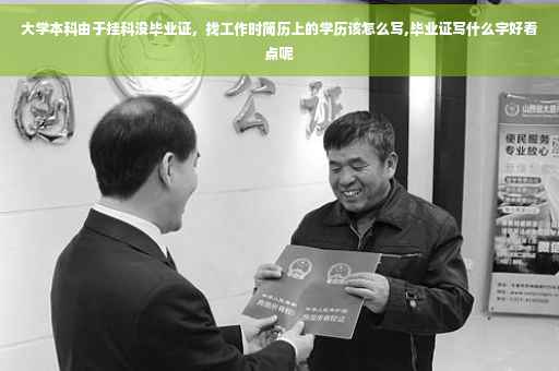 大学本科由于挂科没毕业证，找工作时简历上的学历该怎么写,毕业证写什么字好看点呢