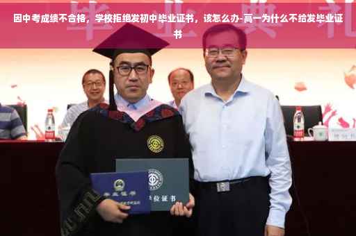 因中考成绩不合格，学校拒绝发初中毕业证书，该怎么办-高一为什么不给发毕业证书