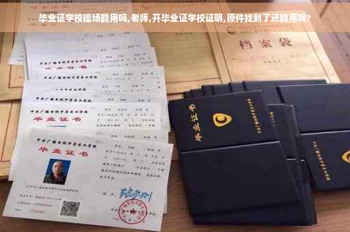 毕业证学校操场能用吗,老师,开毕业证学校证明,原件找到了还能用吗?