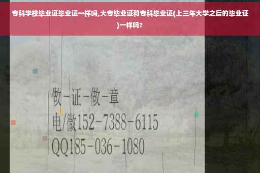 专科学校毕业证毕业证一样吗,大专毕业证和专科毕业证(上三年大学之后的毕业证)一样吗?