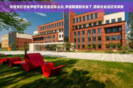 毕业生已毕业学校不发毕业证怎么办,学信网查到毕业了,但是毕业证还没拿到