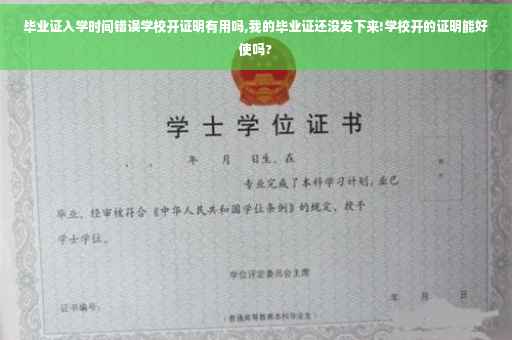 毕业证入学时间错误学校开证明有用吗,我的毕业证还没发下来!学校开的证明能好使吗?