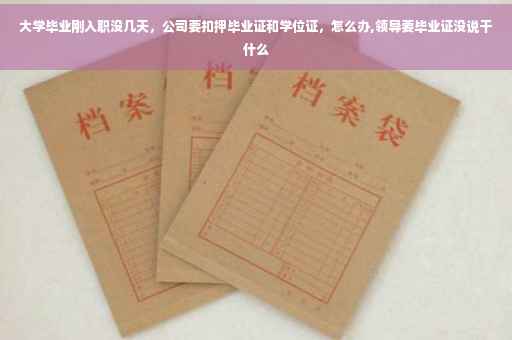 大学毕业刚入职没几天，公司要扣押毕业证和学位证，怎么办,领导要毕业证没说干什么