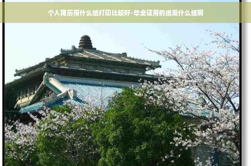 个人简历用什么纸打印比较好-毕业证用的纸是什么纸啊