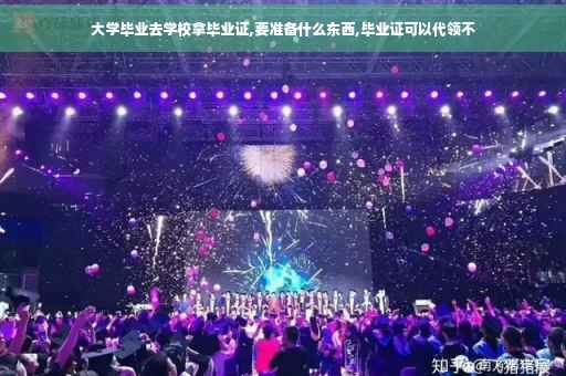 大学毕业去学校拿毕业证,要准备什么东西,毕业证可以代领不