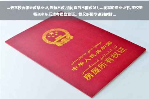...去学校要求更改毕业证,老师不改,请问真的不能改吗?,...我拿的结业证书,学校老师说半年后清考换毕业证。我又听同学说到时候...