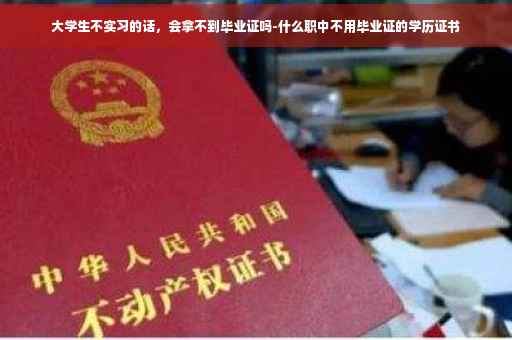 大学生不实习的话，会拿不到毕业证吗-什么职中不用毕业证的学历证书