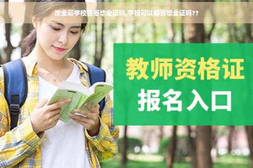 毕业后学校会寄毕业证吗,学校可以邮寄毕业证吗??