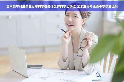 艺术类本科生毕业后拿的学位是什么样的学士学位,艺术生高考还要小学毕业证吗