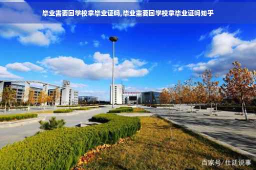 毕业需要回学校拿毕业证吗,毕业需要回学校拿毕业证吗知乎