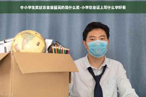 中小学生奖状含金量最高的是什么奖-小学毕业证上写什么字好看
