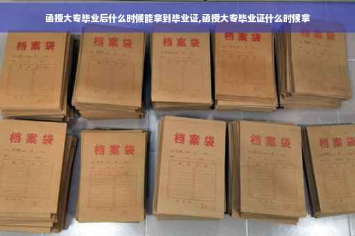函授大专毕业后什么时候能拿到毕业证,函授大专毕业证什么时候拿