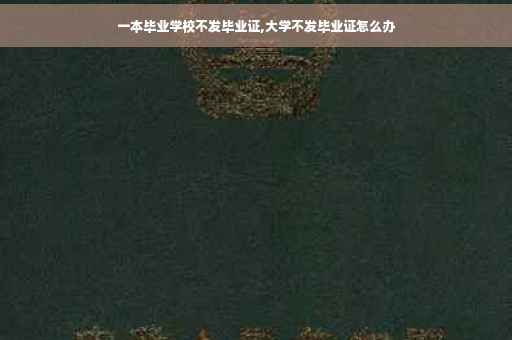 一本毕业学校不发毕业证,大学不发毕业证怎么办