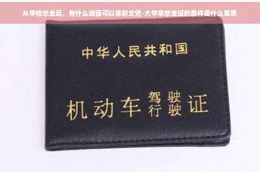 从学校毕业后，有什么途径可以拿到文凭-大学拿毕业证的条件是什么意思