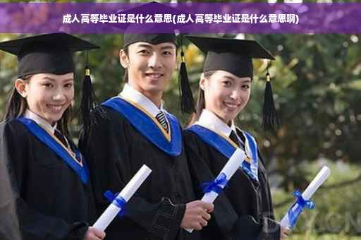成人高等毕业证是什么意思(成人高等毕业证是什么意思啊)