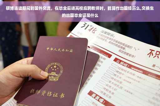 硕博连读期间到国外交流,在毕业后进高校应聘教师时,能算作出国经历么,交换生的出国毕业证是什么 硕博连读期间到国外交流,在毕业后进高校应聘教师时,能算作出国经历么,交换生的出国毕业证是什么