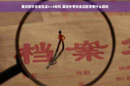 重庆初中毕业生读3+4如何,重庆中考毕业证能享受什么福利