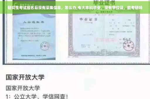 研究生考试报名后没有采集信息，怎么办,电大本科毕业，没有学位证，能考研吗