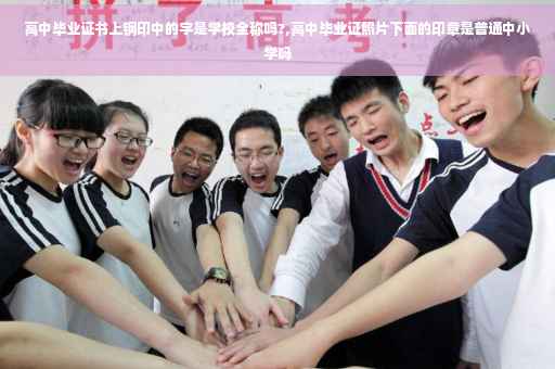 高中毕业证书上钢印中的字是学校全称吗?,高中毕业证照片下面的印章是普通中小学吗