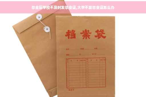 毕业后学校不及时发毕业证,大学不发毕业证怎么办