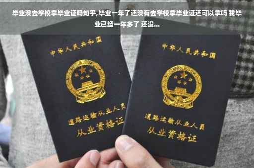 毕业没去学校拿毕业证吗知乎,毕业一年了还没有去学校拿毕业证还可以拿吗 我毕业已经一年多了 还没...