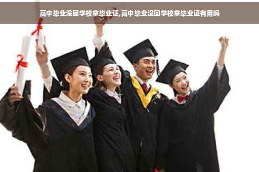 高中毕业没回学校拿毕业证,高中毕业没回学校拿毕业证有用吗