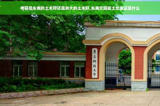 考研是东南的土木好还是浙大的土木好,东南交院岩土毕业证是什么