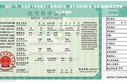 请问一下，毕业照（学历照片）拍得特别丑，会不会有啥影响-毕业证对以后工作有什么影响吗