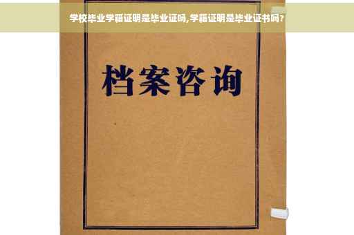 学校毕业学籍证明是毕业证吗,学籍证明是毕业证书吗?