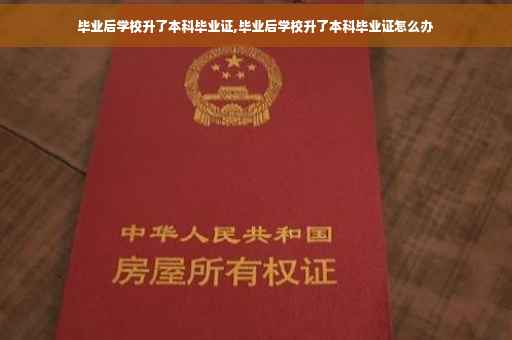 毕业后学校升了本科毕业证,毕业后学校升了本科毕业证怎么办