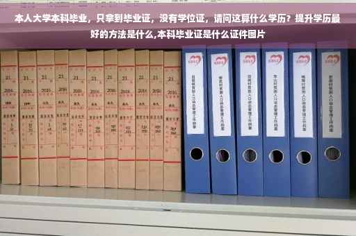 本人大学本科毕业，只拿到毕业证，没有学位证，请问这算什么学历？提升学历最好的方法是什么,本科毕业证是什么证件图片