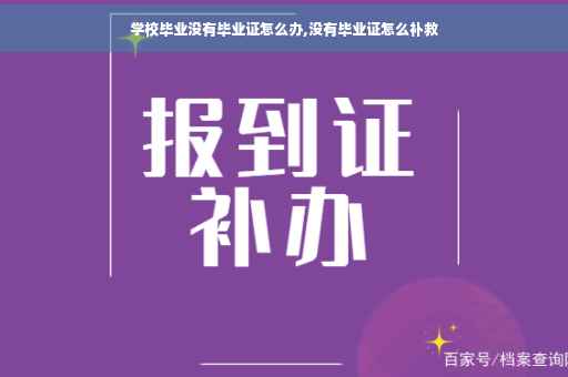 学校毕业没有毕业证怎么办,没有毕业证怎么补救