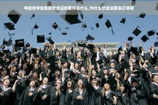 学校给学生颁发毕业证的条件是什么,为什么毕业证要自己领呢
