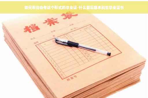 如何看待自考这个形式的毕业证-什么算后期本科生毕业证书