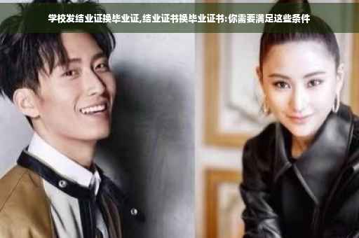学校发结业证换毕业证,结业证书换毕业证书:你需要满足这些条件