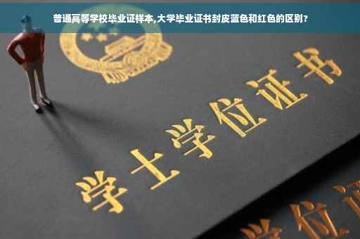 普通高等学校毕业证样本,大学毕业证书封皮蓝色和红色的区别?