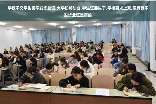 学校不交学生证不发毕业证,大学即将毕业,学生证丢失了,学校要求上交,没有就不发毕业证是真的
