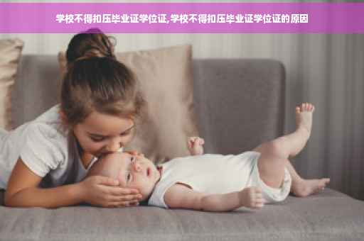 学校不得扣压毕业证学位证,学校不得扣压毕业证学位证的原因