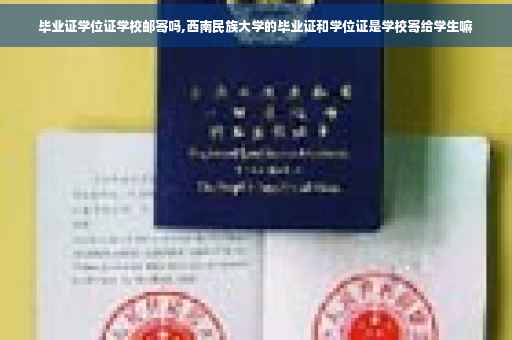 毕业证学位证学校邮寄吗,西南民族大学的毕业证和学位证是学校寄给学生嘛