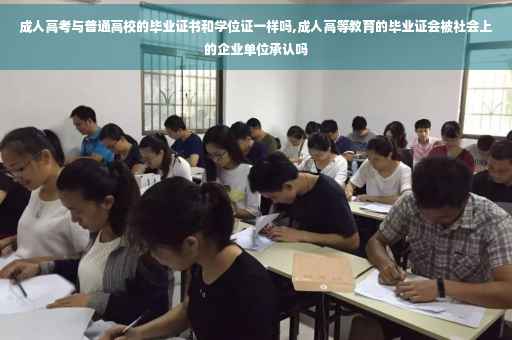 成人高考与普通高校的毕业证书和学位证一样吗,成人高等教育的毕业证会被社会上的企业单位承认吗