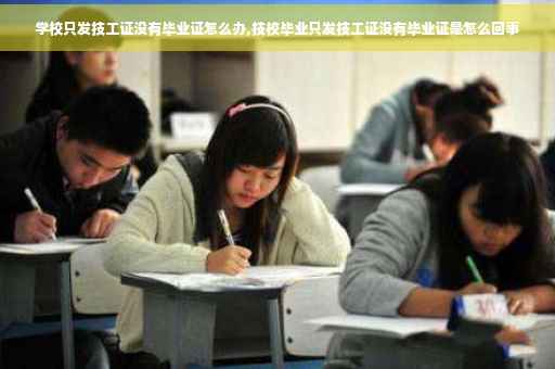 学校只发技工证没有毕业证怎么办,技校毕业只发技工证没有毕业证是怎么回事