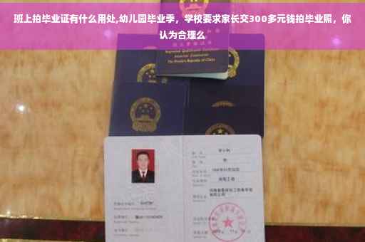 班上拍毕业证有什么用处,幼儿园毕业季，学校要求家长交300多元钱拍毕业照，你认为合理么