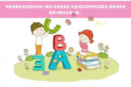 学校证明毕业证和学位证一样吗,毕业证丢失,听说可以回学校开证明书,证明书的法律效力跟毕业证一样... 学校证明毕业证和学位证一样吗,毕业证丢失,听说可以回学校开证明书,证明书的法律效力跟毕业证一样...