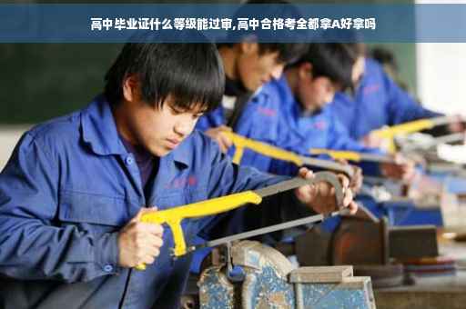 高中毕业证什么等级能过审,高中合格考全都拿A好拿吗