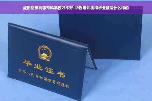 成都纺织高等专科学校好不好-华智培训机构毕业证是什么样的