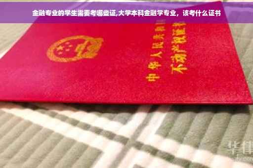 金融专业的学生需要考哪些证,大学本科金融学专业，该考什么证书
