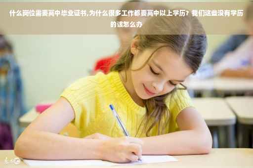 什么岗位需要高中毕业证书,为什么很多工作都要高中以上学历？我们这些没有学历的该怎么办
