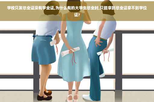 学校只发毕业证没有学业证,为什么有的大学生毕业时,只能拿到毕业证拿不到学位证?