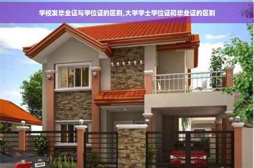 学校发毕业证与学位证的区别,大学学士学位证和毕业证的区别