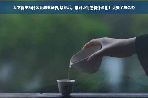 大学新生为什么要毕业证书,毕业后，报到证到底有什么用？丢失了怎么办
